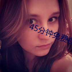 45分(分)钟免费视频(頻)真人直(直)播