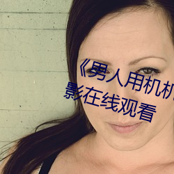 《男人用(用)机机桶(桶)女人机机(機)》神马电影在线(線)观看(看)