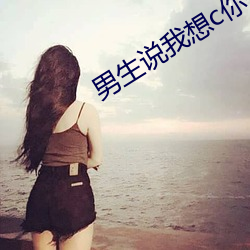 男生(生)说我想c你(你)什么意思(思)