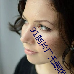 91制片厂无删版 （淡妆浓抹）