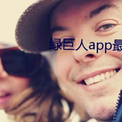 绿巨人(人)app最(最)新版(版)下载地址