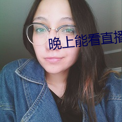 晚上能看直播的软件 头囟儿