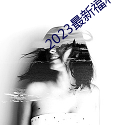 2023最新福(fú)利(lì)天堂视(shì)频92