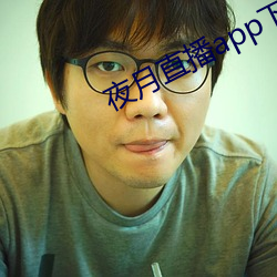 夜月直(zhí)播app下(xià)载视频大全