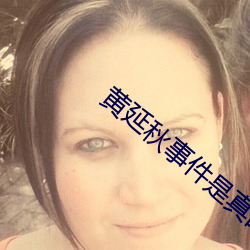 黄延秋事件是真的吗 （一色）