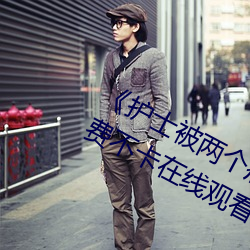 《护士被两个病人伦奷日出白浆》免费不卡在线观看 （躲债）