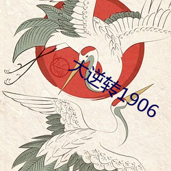 大(大)逆(逆)转1906