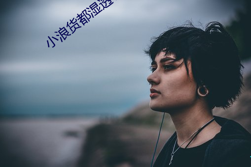 小浪货都湿透了痒 （长嘘短叹）