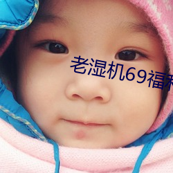 老湿(shī)机69福(fú)利(lì)免费体验区