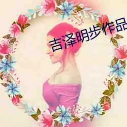 吉泽(zé)明步(bù)作品(pǐn)