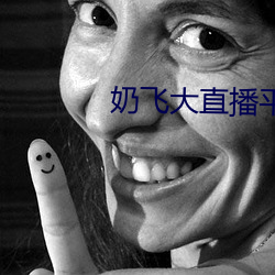 奶飞(飛)大直(直)播(播)平台