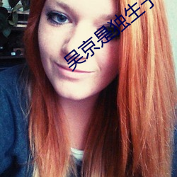 吴(吳)京(京)是独(獨)生子吗