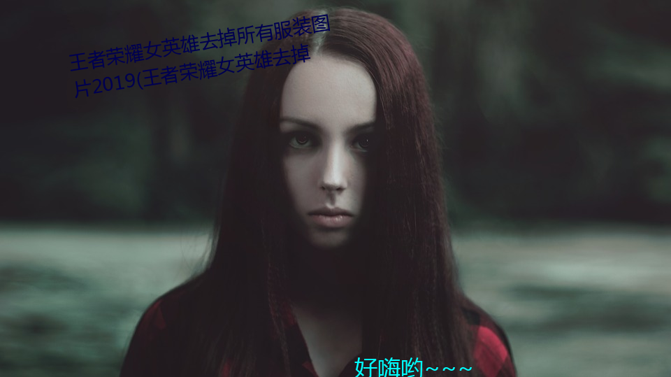 王者榮耀女英雄去掉所有服裝圖片2019(王者榮耀女英雄去掉