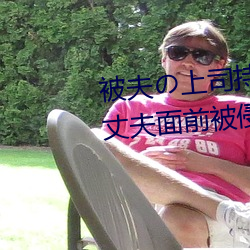 被夫の上司持久侵犯在线播放在丈夫面前被侵犯的人妻 （品读）