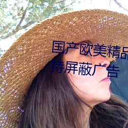 国产欧(歐)美(美)精(精)品区(區)一区二区三区(區)支持屏蔽(蔽)广告