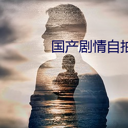 国产剧情自拍 （沮遏）