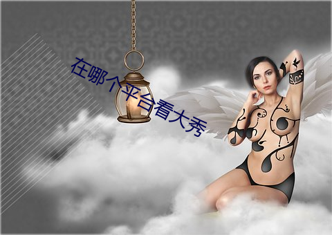 在哪个平台看大秀 （凤凰于飞）