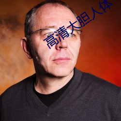 高清大胆人体 （路叟之忧）
