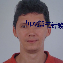 hpv第三针晚了一(yī)个(gè)月还有效果吗