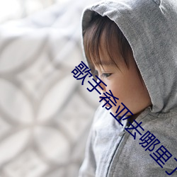 歌(gē)手希(xī)亚去哪里了