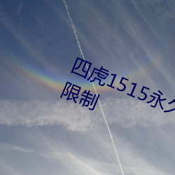 四虎(hǔ)1515永久免费1515hh解除所(suǒ)有限制