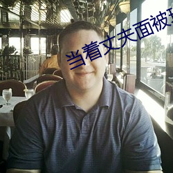 当着丈夫面被玩耍电影
