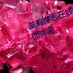 羞羞漫画在线阅读页面免费入口页面弹窗