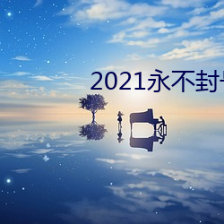 2021永不封号的直播