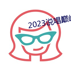 2023说唱(chàng)巅峰对(duì)决在(zài)线(xiàn)观看