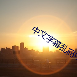 中文(wén)字幕乱码(mǎ)中(zhōng)文(wén)字幕乱码