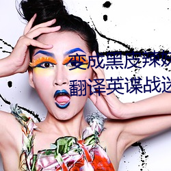 變成黑皮辣妹未增刪帶翻譯中文翻譯英諜戰迷