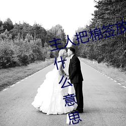 主人把棉签放屁眼(yǎn)里不能(néng)掉作文是什么(me)意思