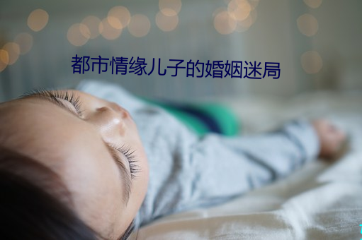 都市情缘儿(兒)子的婚姻迷(迷)局