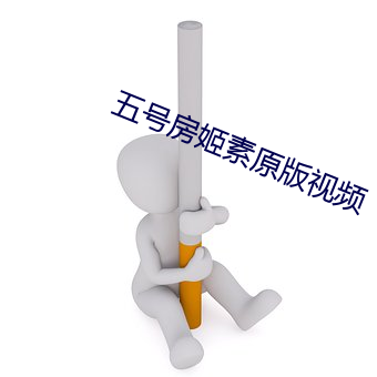 五号房姬素(素)原(原)版视频(頻)