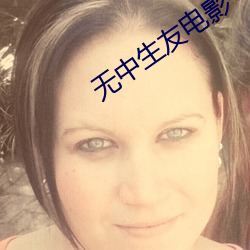 无中(zhōng)生友(yǒu)电影(yǐng)