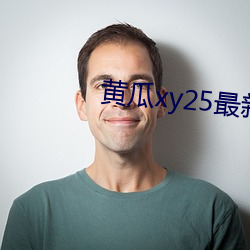 黄瓜(瓜)xy25最新版(版)本