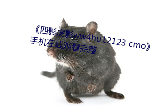 《四影虎影ww4hu12123 cmo》手机在线观看完整 （曝背食芹）