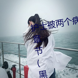 护士被两个病人伦奷日出白浆最新章节(黑大豆(书坊)) （阴极射线）