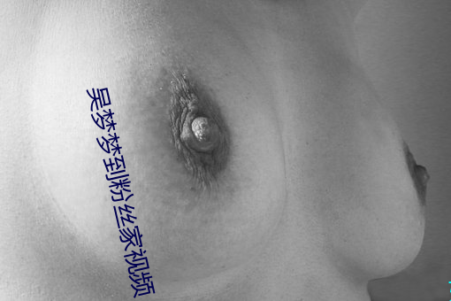 吴梦(夢)梦(夢)到粉丝家(家)视频(頻)
