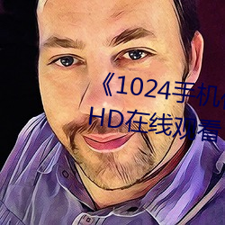 《1024手(shǒu)机你懂的》高清完整(zhěng)版HD在线(xiàn)观看