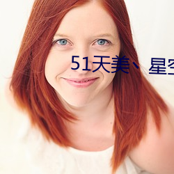 51天美丶星空丶果凍最新章節
