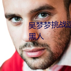 吴梦梦挑战这辈子遇到最大最粗黑人 （吹奏乐）