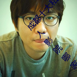 成都十大私人影院 成都私人电影院有哪些 成都私人影院哪家 取经）