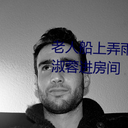 老(lǎo)人(rén)船上弄雨(yǔ)婷(tíng)第(dì)12章 老卫抱着淑蓉进房间
