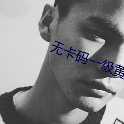 无卡码一级黄色网站