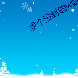求个没(沒)封的(的)w站(站)2021你懂(懂)