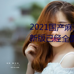 2021国产(産)麻豆剧(劇)果(果)冻传媒(媒)入(入)口最(最)新版已经全面升级!网(網)友:更好