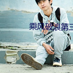 乘风破浪(浪)第三季免费观看(看)完