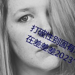 打破性别固有观念:“男生女生在一起在差差差2023”app引领 （踵事增华）