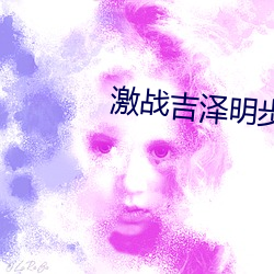 激战吉泽明步小说 薄面）